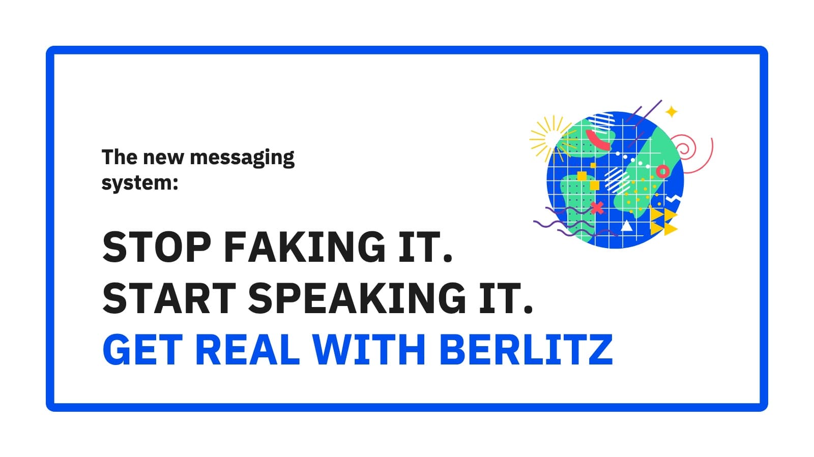 The messaging system: Stop faking it. Start speaking it. Get real with Berlitz.